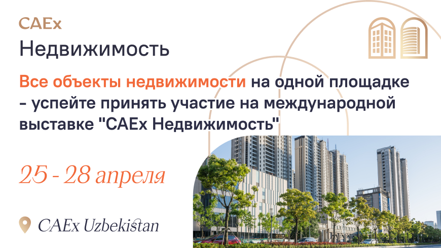 Все объекты недвижимости на одной площадке: в Ташкенте пройдет международная выставка «CAEx Недвижимость»
