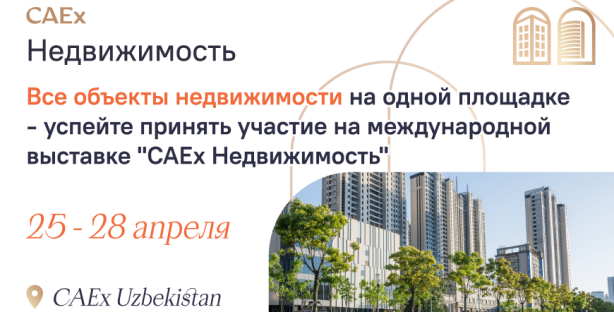 Все объекты недвижимости на одной площадке: в Ташкенте пройдет международная выставка «CAEx Недвижимость»