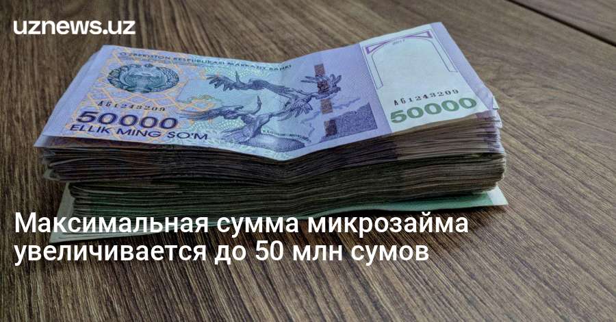 UzNews - Максимальная сумма микрозайма увеличивается до 50 млн сумов