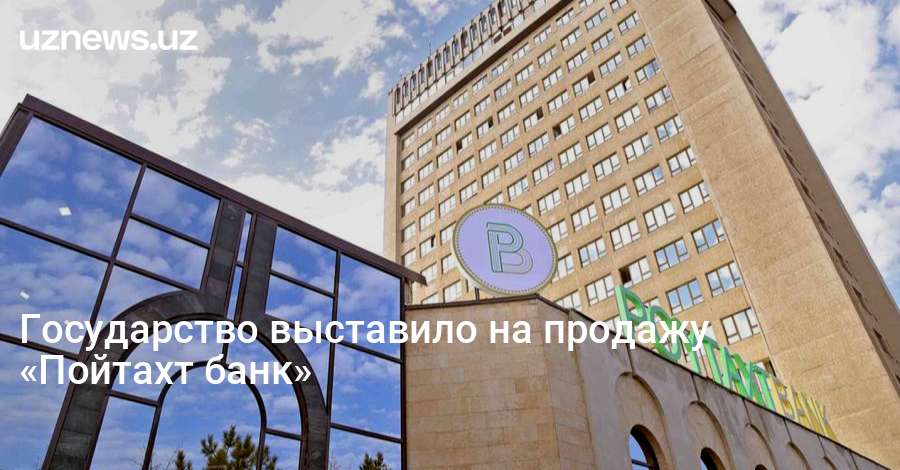 UzNews - Государство выставило на продажу Пойтахт банк