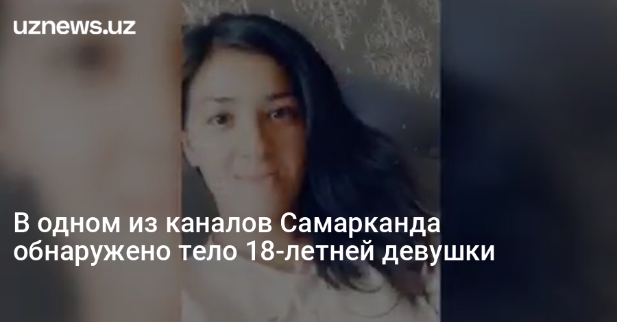 UzNews - В одном из каналов Самарканда обнаружено тело 18-летнейдевушки