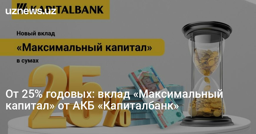 UzNews - От 25% годовых: вклад «Максимальный капитал» от АКБ «Капиталбанк»