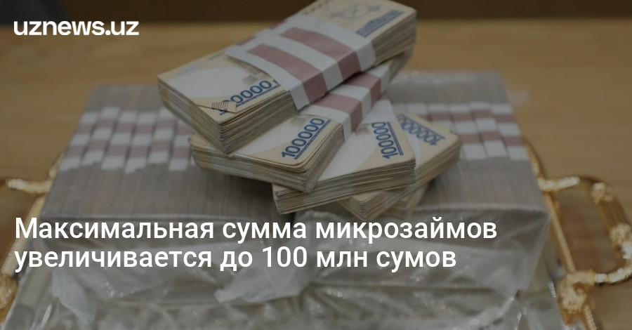 UzNews - Максимальная сумма микрозаймов увеличивается до 100 млн сумов